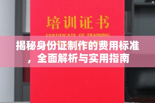 红岗揭秘身份证制作的费用标准，全面解析与实用指南
